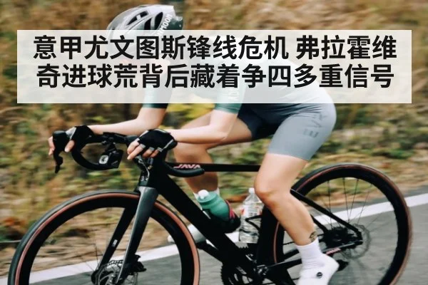 意甲尤文图斯锋线危机 弗拉霍维奇进球荒背后藏着争四多重信号