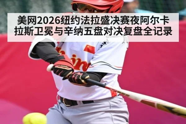 美网2026纽约法拉盛决赛夜阿尔卡拉斯卫冕与辛纳五盘对决复盘全记录