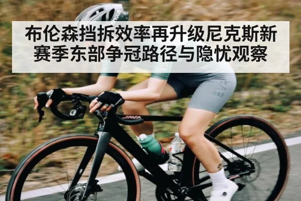 布伦森挡拆效率再升级尼克斯新赛季东部争冠路径与隐忧观察