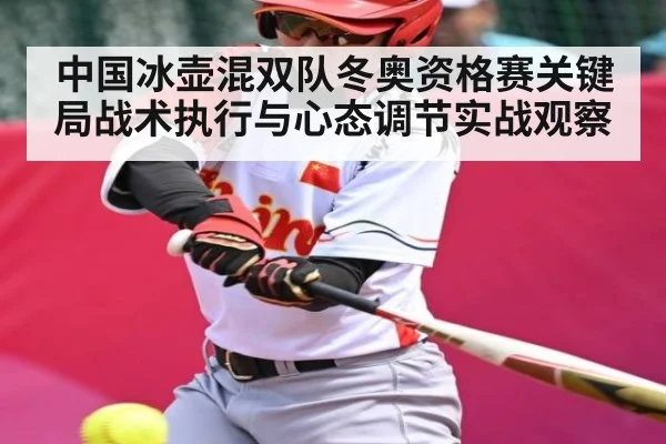 中国冰壶混双队冬奥资格赛关键局战术执行与心态调节实战观察