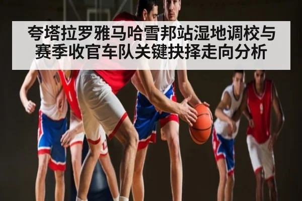 夸塔拉罗雅马哈雪邦站湿地调校与赛季收官车队关键抉择走向分析