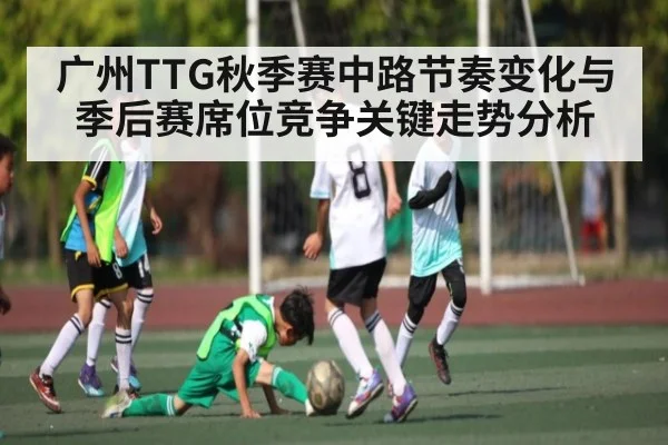 广州TTG秋季赛中路节奏变化与季后赛席位竞争关键走势分析